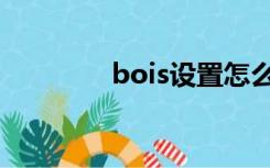 bois设置怎么恢复（bois）