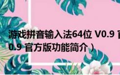 游戏拼音输入法64位 V0.9 官方版（游戏拼音输入法64位 V0.9 官方版功能简介）