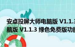 安卓投屏大师电脑版 V1.1.3 绿色免费版（安卓投屏大师电脑版 V1.1.3 绿色免费版功能简介）