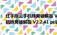 红手指云手机蜂窝破解版 V2.2.41 pc破解版（红手指云手机蜂窝破解版 V2.2.41 pc破解版功能简介）