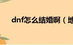 dnf怎么结婚啊（地下城dnf怎么结婚）