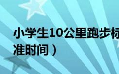 小学生10公里跑步标准时间（10公里跑步标准时间）