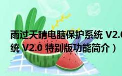 雨过天晴电脑保护系统 V2.0 特别版（雨过天晴电脑保护系统 V2.0 特别版功能简介）