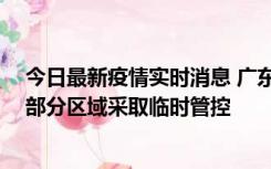 今日最新疫情实时消息 广东佛山顺德区新增新冠确诊2例，部分区域采取临时管控