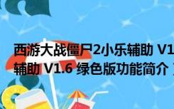 西游大战僵尸2小乐辅助 V1.6 绿色版（西游大战僵尸2小乐辅助 V1.6 绿色版功能简介）