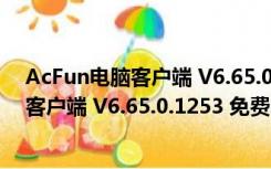 AcFun电脑客户端 V6.65.0.1253 免费PC版（AcFun电脑客户端 V6.65.0.1253 免费PC版功能简介）