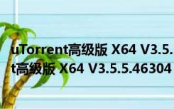 uTorrent高级版 X64 V3.5.5.46304 中文破解版（uTorrent高级版 X64 V3.5.5.46304 中文破解版功能简介）