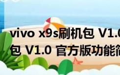 vivo x9s刷机包 V1.0 官方版（vivo x9s刷机包 V1.0 官方版功能简介）