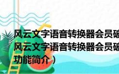 风云文字语音转换器会员破解版 V2020.07.11 最新免费版（风云文字语音转换器会员破解版 V2020.07.11 最新免费版功能简介）