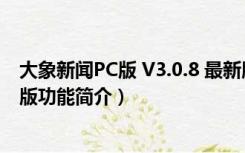 大象新闻PC版 V3.0.8 最新版（大象新闻PC版 V3.0.8 最新版功能简介）