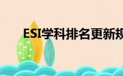 ESI学科排名更新规则（esi学科排名）