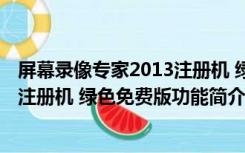 屏幕录像专家2013注册机 绿色免费版（屏幕录像专家2013注册机 绿色免费版功能简介）