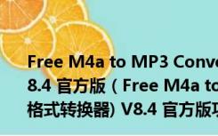 Free M4a to MP3 Converter(m4a转mp3格式转换器) V8.4 官方版（Free M4a to MP3 Converter(m4a转mp3格式转换器) V8.4 官方版功能简介）