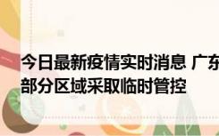 今日最新疫情实时消息 广东佛山顺德区新增新冠确诊2例，部分区域采取临时管控