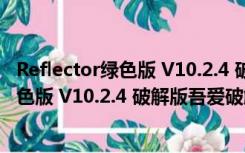 Reflector绿色版 V10.2.4 破解版吾爱破解版（Reflector绿色版 V10.2.4 破解版吾爱破解版功能简介）