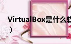 VirtualBox是什么软件（virtualbox是什么）