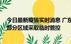 今日最新疫情实时消息 广东佛山顺德区新增新冠确诊2例，部分区域采取临时管控