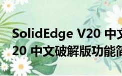 SolidEdge V20 中文破解版（SolidEdge V20 中文破解版功能简介）