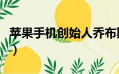 苹果手机创始人乔布斯寿命（苹果手机创始人）