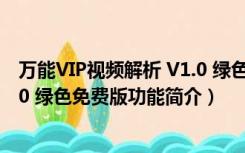 万能VIP视频解析 V1.0 绿色免费版（万能VIP视频解析 V1.0 绿色免费版功能简介）