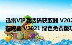 迅雷VIP激活码获取器 V2021 绿色免费版（迅雷VIP激活码获取器 V2021 绿色免费版功能简介）