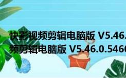 快影视频剪辑电脑版 V5.46.0.546005 最新免费版（快影视频剪辑电脑版 V5.46.0.546005 最新免费版功能简介）