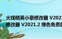 火线精英小豪修改器 V2021.2 绿色免费版（火线精英小豪修改器 V2021.2 绿色免费版功能简介）