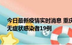 今日最新疫情实时消息 重庆新增本土确诊病例13例、本土无症状感染者19例