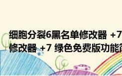 细胞分裂6黑名单修改器 +7 绿色免费版（细胞分裂6黑名单修改器 +7 绿色免费版功能简介）