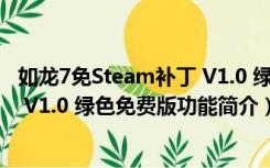 如龙7免Steam补丁 V1.0 绿色免费版（如龙7免Steam补丁 V1.0 绿色免费版功能简介）