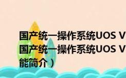 国产统一操作系统UOS V20.1021 32/64位 官方正式版（国产统一操作系统UOS V20.1021 32/64位 官方正式版功能简介）