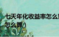 七天年化收益率怎么算利率（七天年化收益率怎么算）