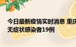 今日最新疫情实时消息 重庆新增本土确诊病例13例、本土无症状感染者19例