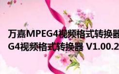 万嘉MPEG4视频格式转换器 V1.00.218 官方版（万嘉MPEG4视频格式转换器 V1.00.218 官方版功能简介）