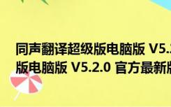 同声翻译超级版电脑版 V5.2.0 官方最新版（同声翻译超级版电脑版 V5.2.0 官方最新版功能简介）