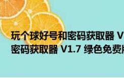 玩个球好号和密码获取器 V1.7 绿色免费版（玩个球好号和密码获取器 V1.7 绿色免费版功能简介）