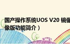 国产操作系统UOS V20 镜像版（国产操作系统UOS V20 镜像版功能简介）