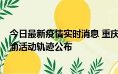 今日最新疫情实时消息 重庆江津区新增6例本土确诊病例在渝活动轨迹公布