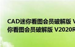 CAD迷你看图会员破解版 V2020R5 中文免费版（CAD迷你看图会员破解版 V2020R5 中文免费版功能简介）