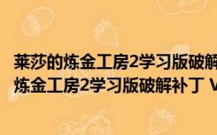 莱莎的炼金工房2学习版破解补丁 V1.0 绿色免费版（莱莎的炼金工房2学习版破解补丁 V1.0 绿色免费版功能简介）