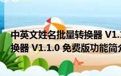 中英文姓名批量转换器 V1.1.0 免费版（中英文姓名批量转换器 V1.1.0 免费版功能简介）