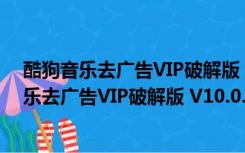 酷狗音乐去广告VIP破解版 V10.0.21 永久免费版（酷狗音乐去广告VIP破解版 V10.0.21 永久免费版功能简介）