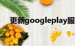 更新googleplay服务对手机有什么影响