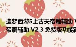 造梦西游5上古天帝篇辅助 V2.3 免费版（造梦西游5上古天帝篇辅助 V2.3 免费版功能简介）