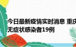 今日最新疫情实时消息 重庆新增本土确诊病例13例、本土无症状感染者19例