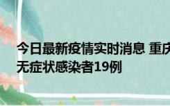 今日最新疫情实时消息 重庆新增本土确诊病例13例、本土无症状感染者19例