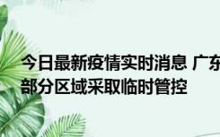 今日最新疫情实时消息 广东佛山顺德区新增新冠确诊2例，部分区域采取临时管控