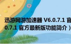 迅游网游加速器 V6.0.7.1 官方最新版（迅游网游加速器 V6.0.7.1 官方最新版功能简介）