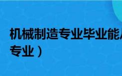 机械制造专业毕业能从事什么工作（机械制造专业）