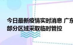 今日最新疫情实时消息 广东佛山顺德区新增新冠确诊2例，部分区域采取临时管控